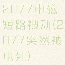 2077电磁短路被动(2077突然被电死)