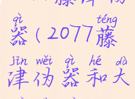 2077藤津伪器(2077藤津伪器和大木大木)