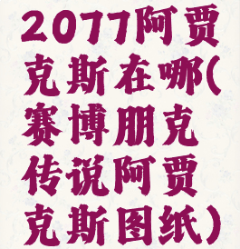 2077阿贾克斯在哪(赛博朋克传说阿贾克斯图纸)