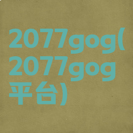 2077gog(2077gog平台)