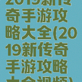 2019新传奇手游攻略大全(2019新传奇手游攻略大全视频)