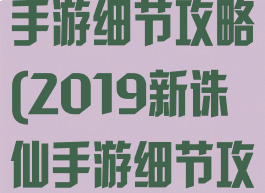 2019新诛仙手游细节攻略(2019新诛仙手游细节攻略大全)