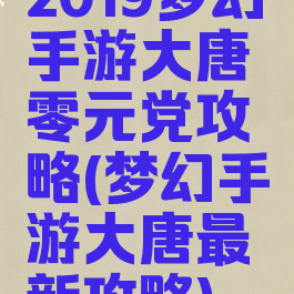 2019梦幻手游大唐零元党攻略(梦幻手游大唐最新攻略)
