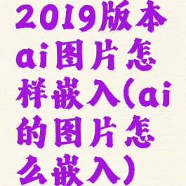 2019版本ai图片怎样嵌入(ai的图片怎么嵌入)