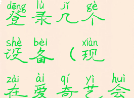 2023年爱奇艺会员可以登录几个设备(现在爱奇艺会员可以登录几个人)