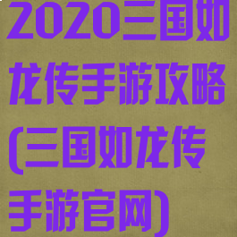 2020三国如龙传手游攻略(三国如龙传手游官网)