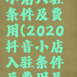 2020抖音小店入驻条件及费用(2020抖音小店入驻条件及费用是多少)