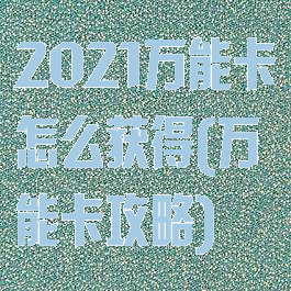 2021万能卡怎么获得(万能卡攻略)