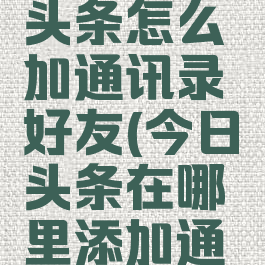 2021今日头条怎么加通讯录好友(今日头条在哪里添加通讯录好友)