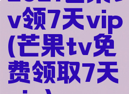 2021芒果tv领7天vip(芒果tv免费领取7天vip)