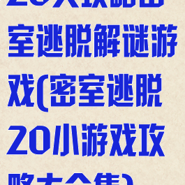 20关攻略密室逃脱解谜游戏(密室逃脱20小游戏攻略大全集)