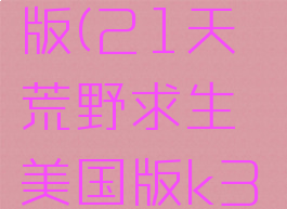 21天荒野求生美国版(21天荒野求生美国版k36b百度云)