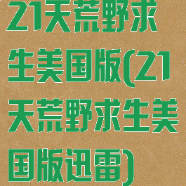 21天荒野求生美国版(21天荒野求生美国版迅雷)