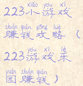 223小游戏赚钱攻略(223游戏乐园赚钱)