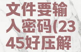 2345好压怎么解压文件要输入密码(2345好压解压密码忘了怎么办)