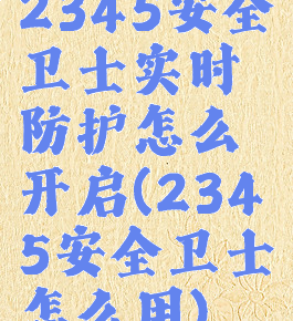 2345安全卫士实时防护怎么开启(2345安全卫士怎么用)