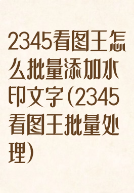 2345看图王怎么批量添加水印文字(2345看图王批量处理)