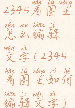 2345看图王怎么编辑文字(2345看图王如何编辑文字)