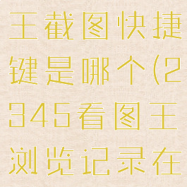2345看图王截图快捷键是哪个(2345看图王浏览记录在哪里找)