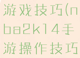 2k14手机游戏技巧(nba2k14手游操作技巧)