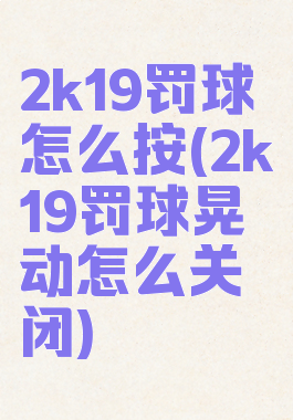 2k19罚球怎么按(2k19罚球晃动怎么关闭)