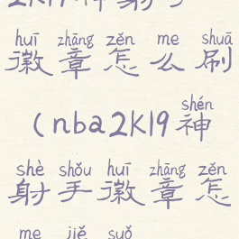 2k19神射手徽章怎么刷(nba2k19神射手徽章怎么解锁)