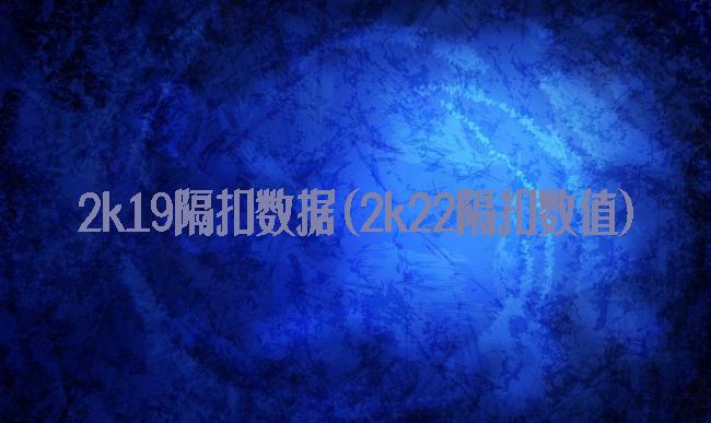 2k19隔扣数据(2k22隔扣数值)