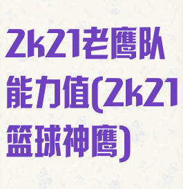 2k21老鹰队能力值(2k21篮球神鹰)