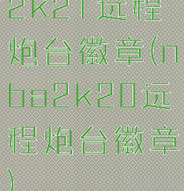 2k21远程炮台徽章(nba2k20远程炮台徽章)