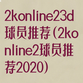 2konline23d球员推荐(2konline2球员推荐2020)