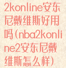 2konline安东尼戴维斯好用吗(nba2konline2安东尼戴维斯怎么样)
