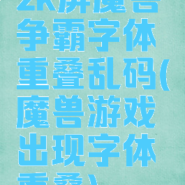 2k屏魔兽争霸字体重叠乱码(魔兽游戏出现字体重叠)