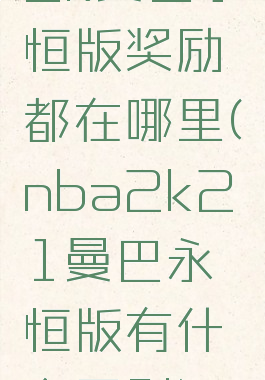 2k曼巴永恒版奖励都在哪里(nba2k21曼巴永恒版有什么区别)