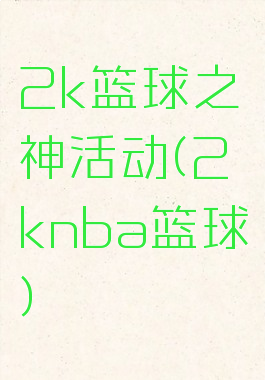 2k篮球之神活动(2knba篮球)