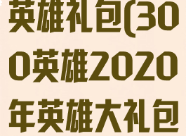 300英雄全英雄礼包(300英雄2020年英雄大礼包)