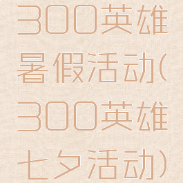 300英雄暑假活动(300英雄七夕活动)