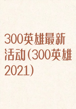 300英雄最新活动(300英雄2021)
