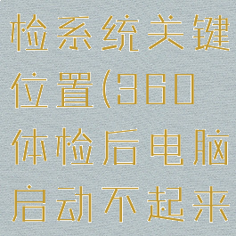 360电脑体检系统关键位置(360体检后电脑启动不起来了)