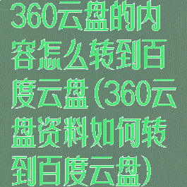 360云盘的内容怎么转到百度云盘(360云盘资料如何转到百度云盘)