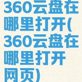 360云盘在哪里打开(360云盘在哪里打开网页)