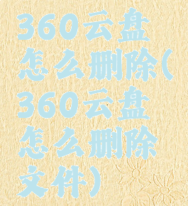 360云盘怎么删除(360云盘怎么删除文件)