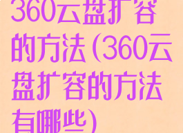 360云盘扩容的方法(360云盘扩容的方法有哪些)