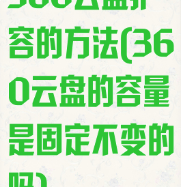 360云盘扩容的方法(360云盘的容量是固定不变的吗)