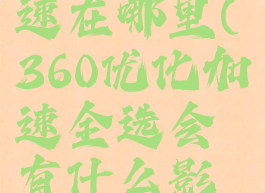360优化加速在哪里(360优化加速全选会有什么影响)