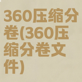 360压缩分卷(360压缩分卷文件)