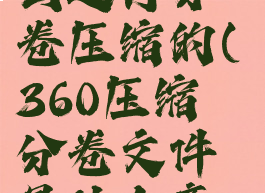 360压缩怎么进行分卷压缩的(360压缩分卷文件是什么意思)