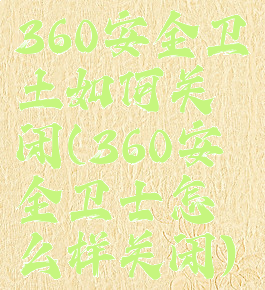 360安全卫土如何关闭(360安全卫士怎么样关闭)