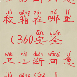 360安全卫士的断网急救箱在哪里(360安全卫士断网急救箱强力修复)