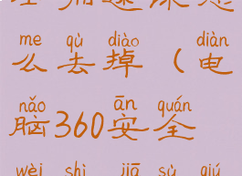 360安全卫士加速球怎么去掉(电脑360安全卫士加速球占用率高)
