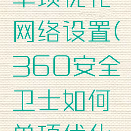 360安全卫士如何单项优化网络设置(360安全卫士如何单项优化网络设置密码)